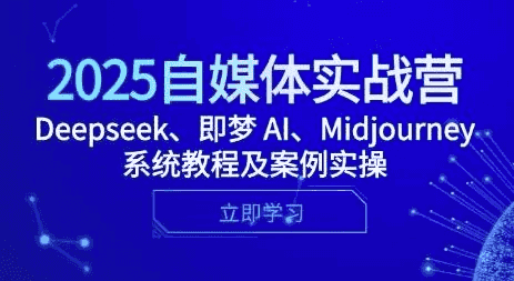 2025自媒体实战营，Deepseek、即梦 AI、Midjourney系统教程及案例实操
