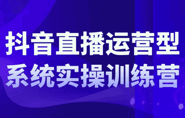 抖音直播运营系统实操训练营