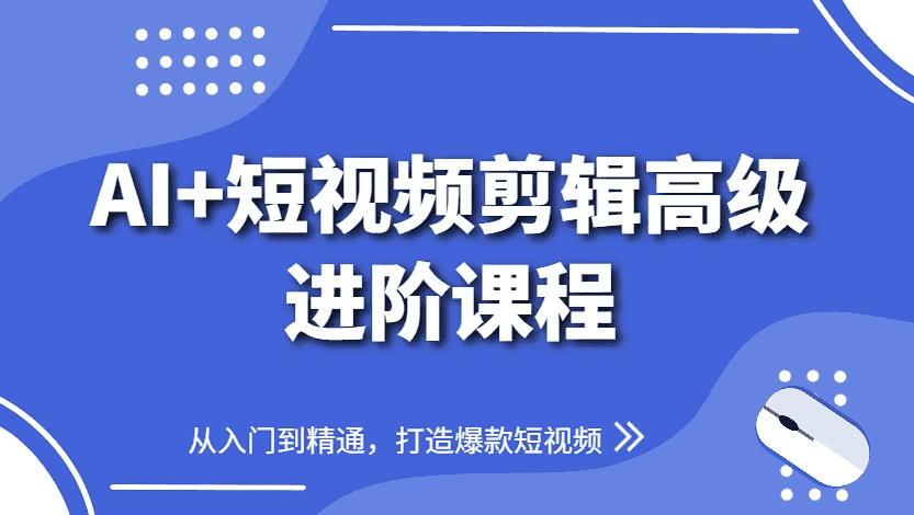AI+短视频剪辑高级进阶课程,从入门到精通,打造爆款短视频