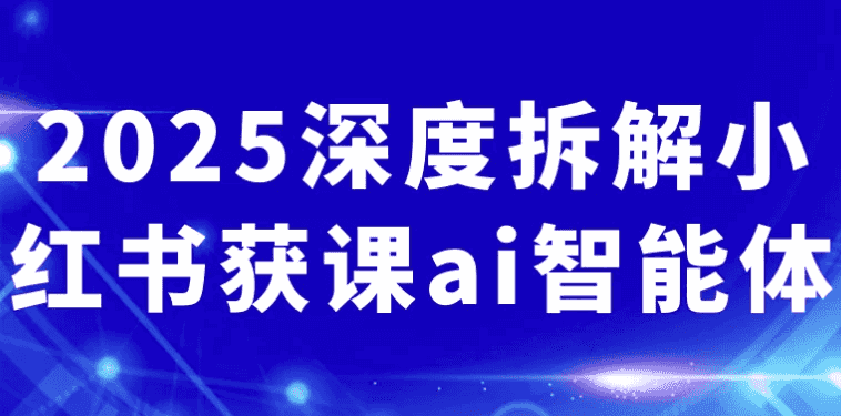 2025深度拆解小红书获课ai智能体-酷软