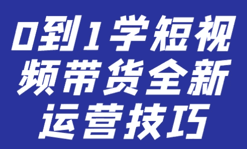 0到1学短视频带货全新运营技巧-酷软