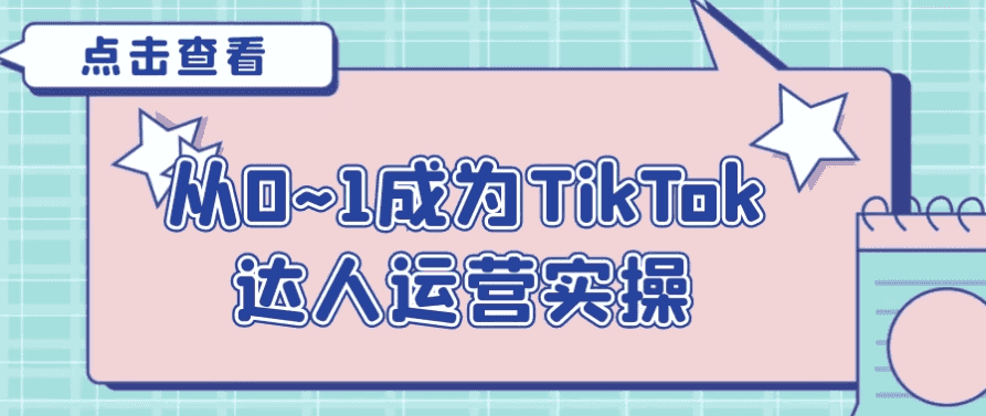 从0~1成为TikTok达人运营实操-酷软