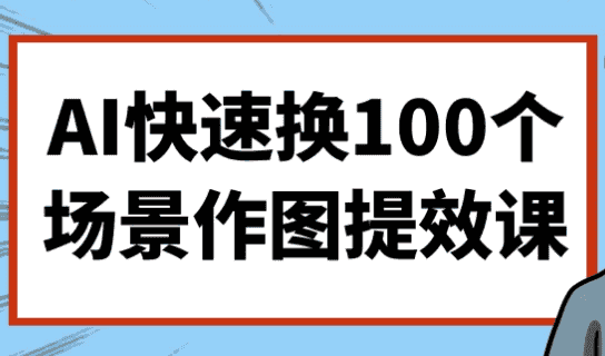 AI快速换100个场景作图提效课-酷软