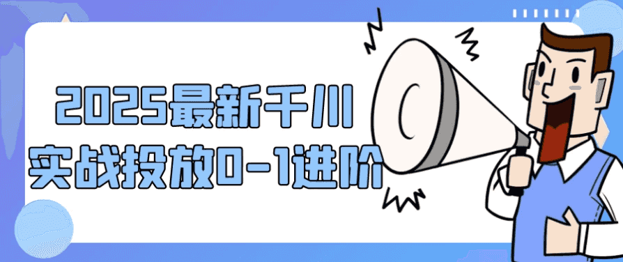 2025最新千川实战投放0-1进阶-酷软
