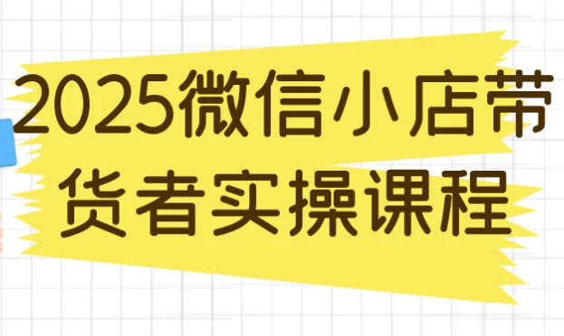 2025微信小店带货者实操课程-酷软