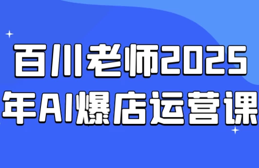 百川老师2025年AI爆店运营课-酷软