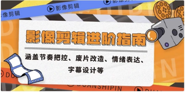 影像剪辑进阶指南，涵盖节奏把控、废片改造、情绪表达、字幕设计等-酷软