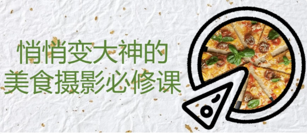 悄悄变大神的美食摄影必修课-酷软