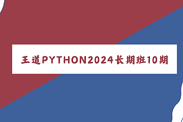 王道 | 2024Python工程师训练营长期班10期，视频+资料(91G)-酷软