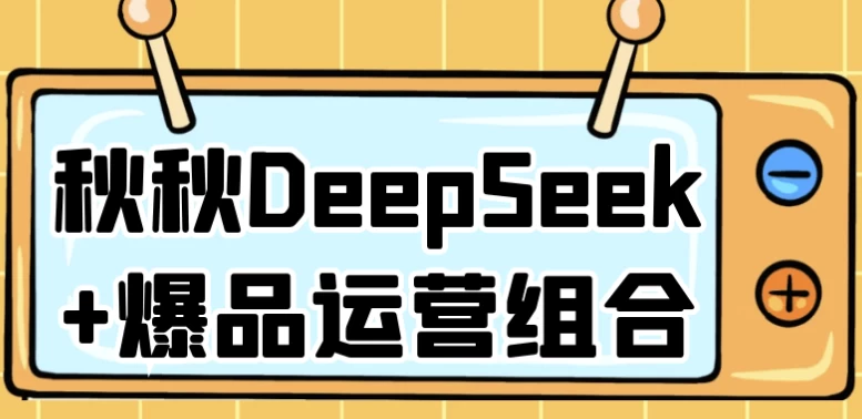 秋秋DeepSeek+爆品运营组合-酷软