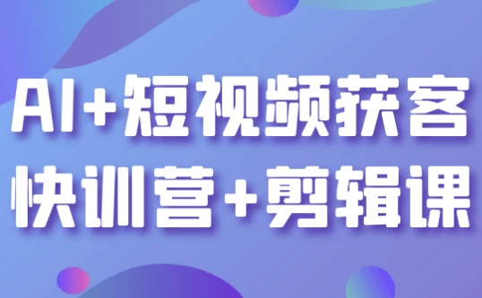 AI+短视频获客快训营+剪辑课-酷软