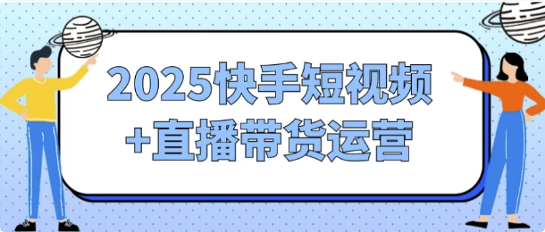 图片[1]-2025快手短视频+直播带货运营-酷软