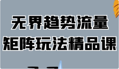图片[1]-无界趋势流量矩阵玩法精品课-酷软