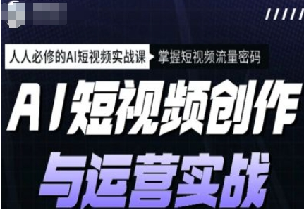 AI短视频创作与运营实战课程，12节视频课程-酷软
