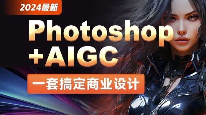 2024年最新Photoshop+AIGC商业设计从入门到实战 – 带素材-酷软