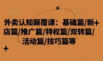 外卖认知颠覆课：基础篇/新店篇/推广篇/特权篇-酷软