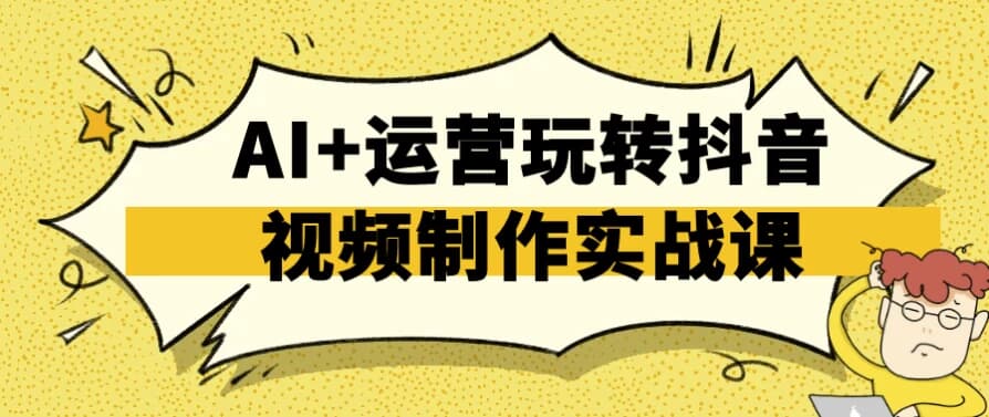 图片[1]-AI+运营玩转抖音视频制作实战课-酷软