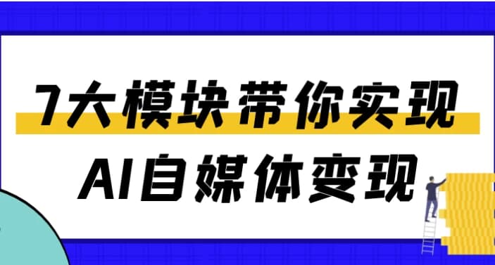 7大模块带你实现AI自媒体变现-酷软
