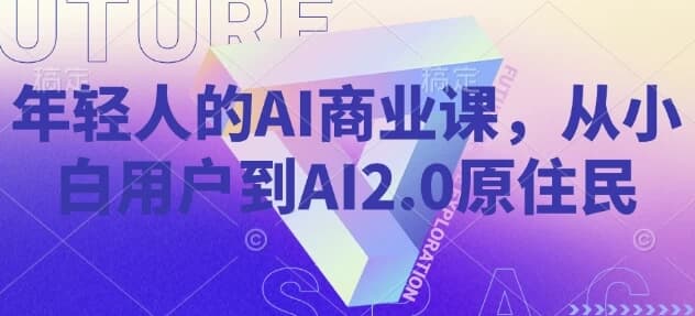 年轻人的AI商业课，从小白用户到AI2.0原住民-酷软