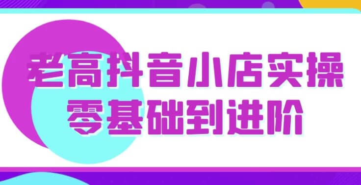 图片[1]-老高抖音小店实操零基础到进阶-酷软