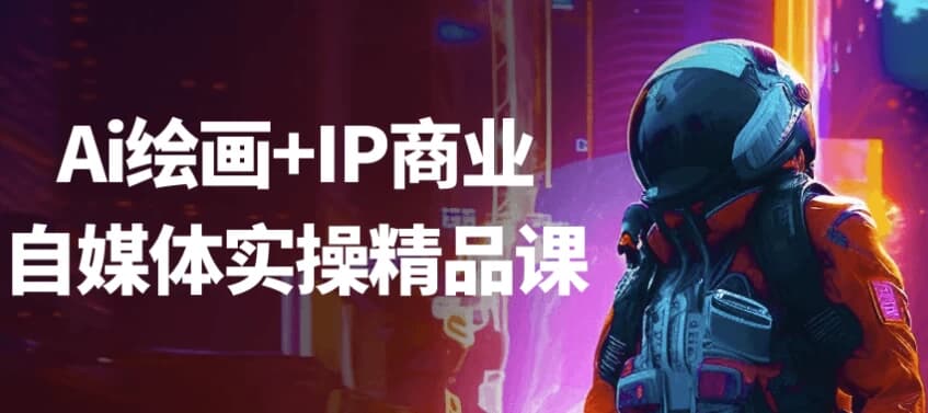 Ai绘画+IP商业自媒体实操精品课-酷软