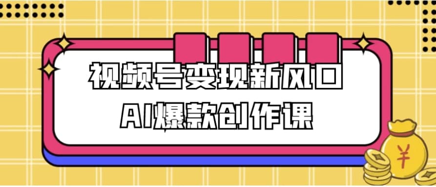 视频号变现新风口AI爆款创作课-酷软