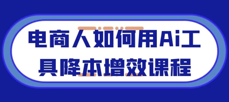 电商人如何用Ai工具降本增效课程-酷软