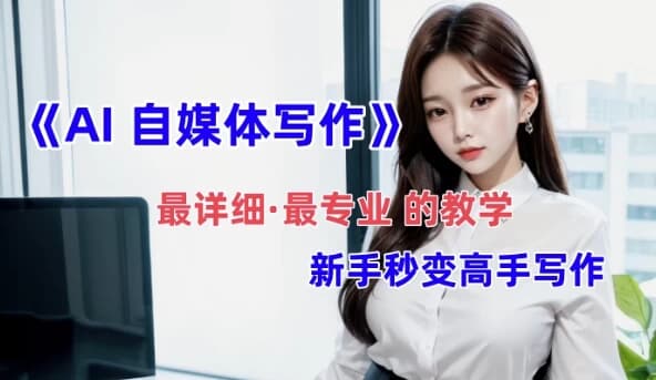 全网最全最细最专业的“AI自媒体写作”教学，新手小白秒变写作高手-酷软
