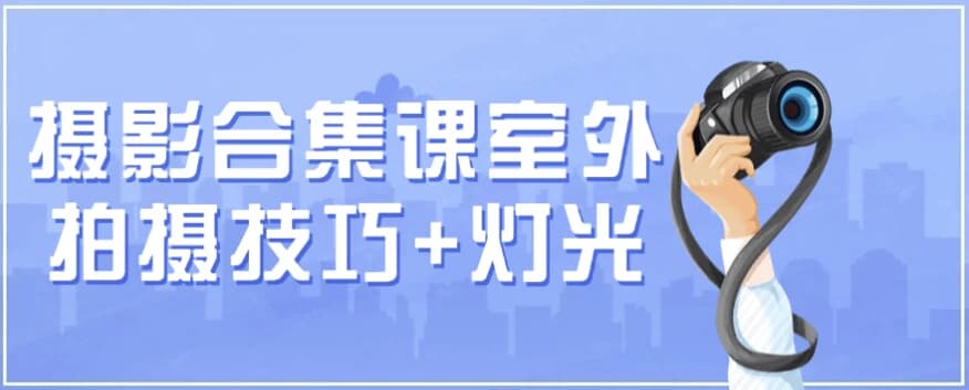 摄影合集课 （室外拍摄技巧+灯光）-酷软