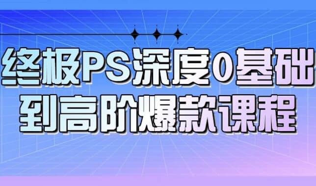 终极PS深度0基础到高阶爆款课程-酷软