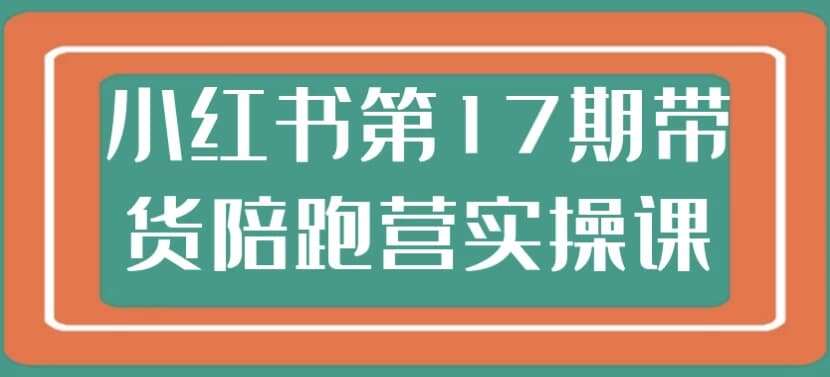 小红书第17期带货陪跑营实操课-酷软