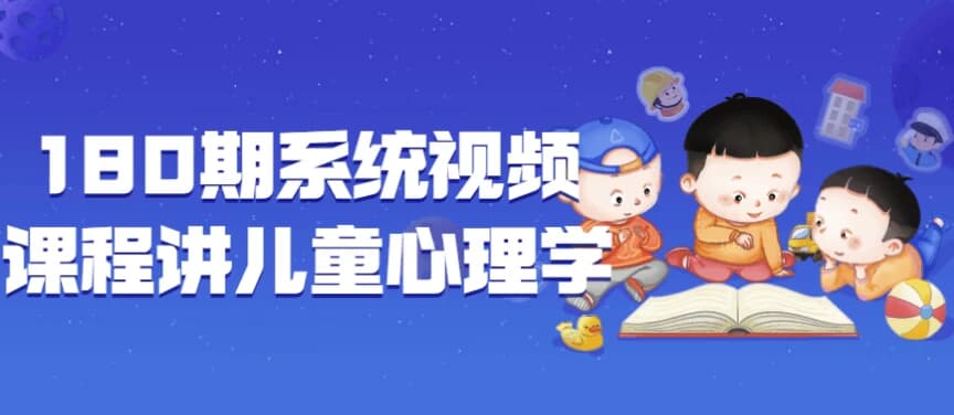 180期系统视频课程讲儿童心理学-酷软
