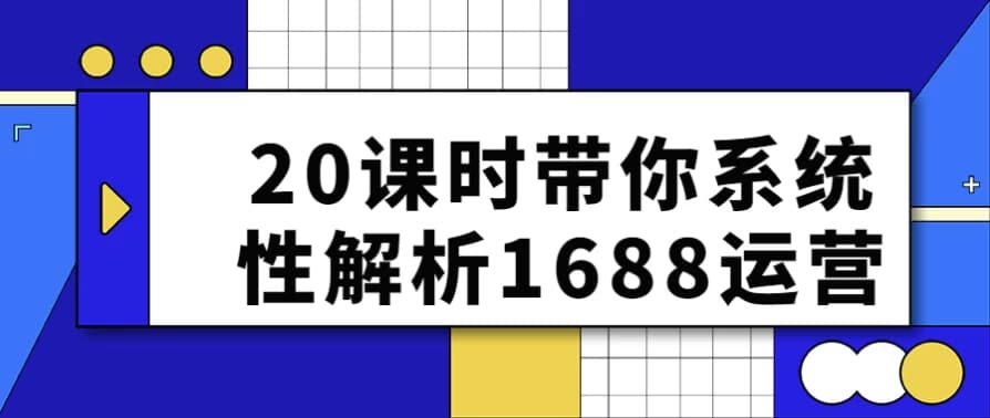 20课时带你系统性解析1688运营-酷软
