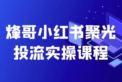 烽哥小红书聚光投流实操课程-酷软