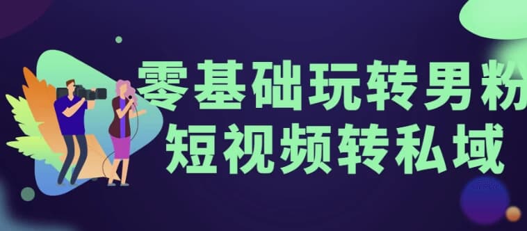 图片[1]-零基础玩转男粉短视频转私域-酷软