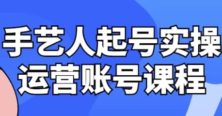手艺人起号实操运营账号课程-酷软