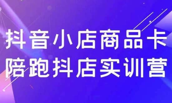 图片[1]-抖音小店商品卡陪跑抖店实训营-酷软