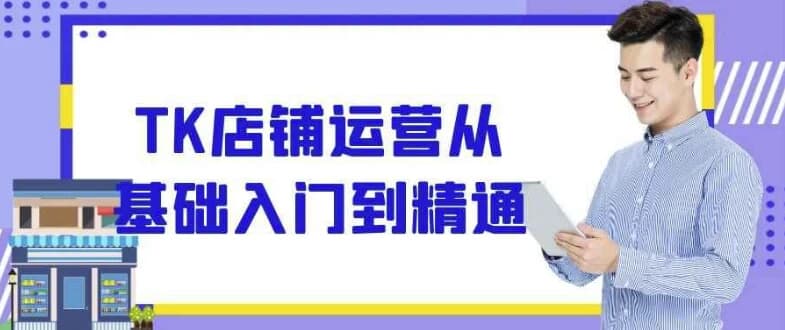TK店铺运营从基础入门到精通-酷软