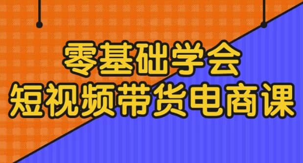零基础学会短视频带货电商课-酷软
