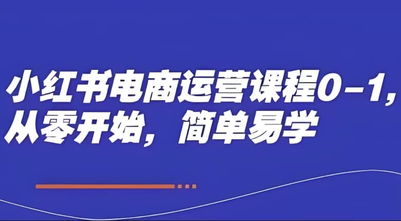 小红书电商运营课程0-1，从零开始，简单易学-酷软