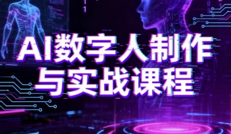 AI数字人制作与实战课程，助你从零基础小白到AI数字人大神-酷软