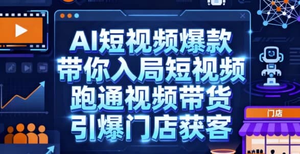 AI短视频爆款，带你入局短视频，跑通视频带货，引爆门店获客-酷软