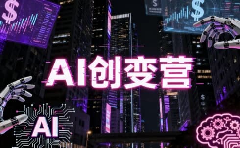 AI创变营，从0到1学AI，能落地、能賺钱的全场景实战课-酷软