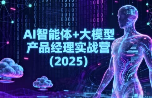 AI智能体+大模型产品经理实战营（2025）-酷软