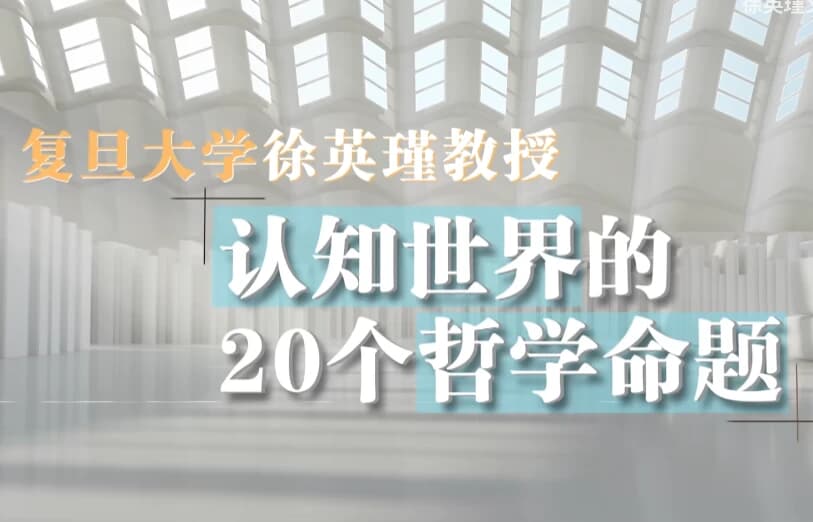 复旦徐英瑾教授《哲学20讲》,认知世界的20个核心命题-酷软