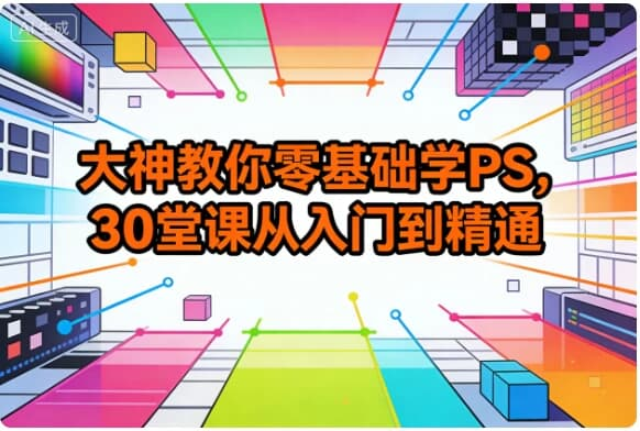 大神教你零基础学PS，30堂课从入门到精通-酷软