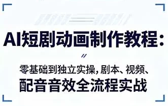 AI短剧动画制作入门 零基础到独立实操，剧本、视频、配音音效全流程实战-酷软
