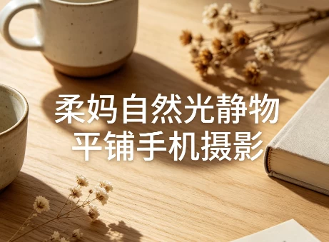 柔妈自然光静物平铺手机摄影-酷软