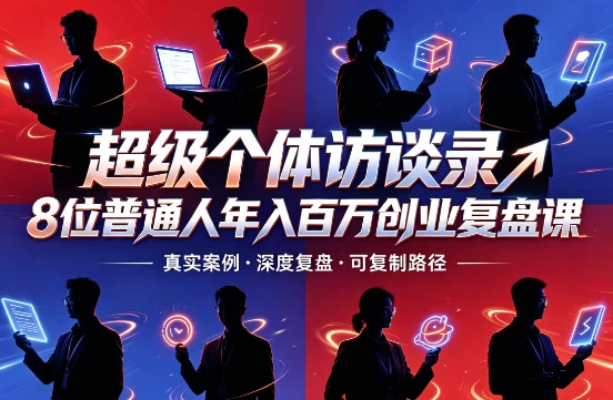 超级个体访谈录8位普通人年入百万创业复盘课-酷软