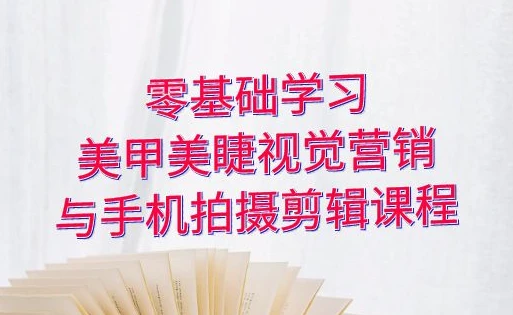 零基础学习美甲睫视觉营销,美甲美睫手机拍摄剪辑课程-酷软